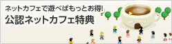 ネットカフェで遊べばもっとお得！　公認ネットカフェ特典