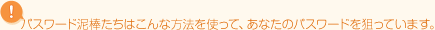パスワード泥棒たちはこんな方法を使って、あなたのパスワードを狙っています。