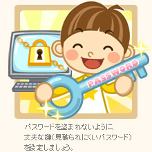 パスワードを盗まれないように、丈夫な鍵（見破られにくいパスワード）を設定しましょう。