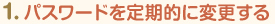 1.パスワードを定期的に変更する