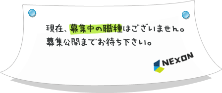 現在、募集中の職種はございません。募集公開までお待ちください。