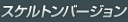 スケルトンバージョン