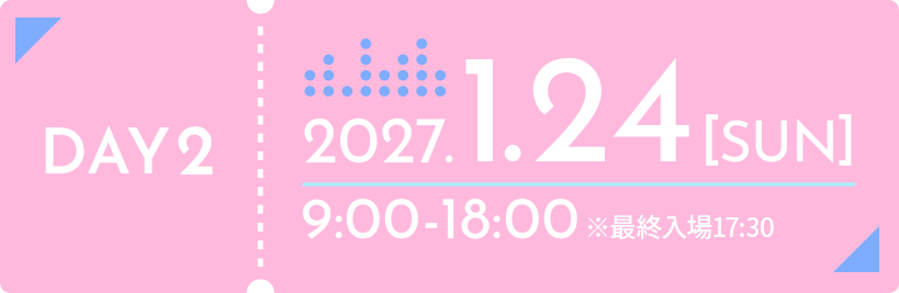 DAY2 2027年1月24日(日) 9:00-18:00 ※最終入場17:30