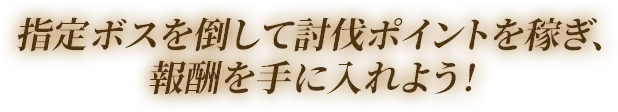 指定ボスを倒して討伐ポイントを稼ぎ、報酬を手に入れよう！