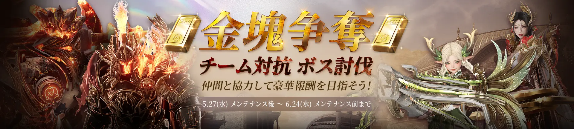 金塊争奪 チーム対抗 ボス討伐 仲間と協力して豪華報酬を目指そう！ 5.27（水）メンテナンス後～6.24（水）メンテナンス前まで
